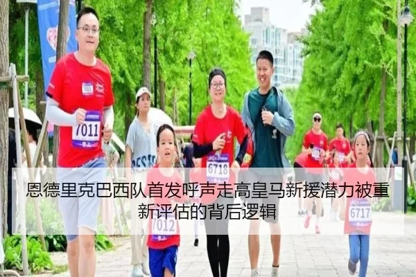 恩德里克巴西队首发呼声走高皇马新援潜力被重新评估的背后逻辑