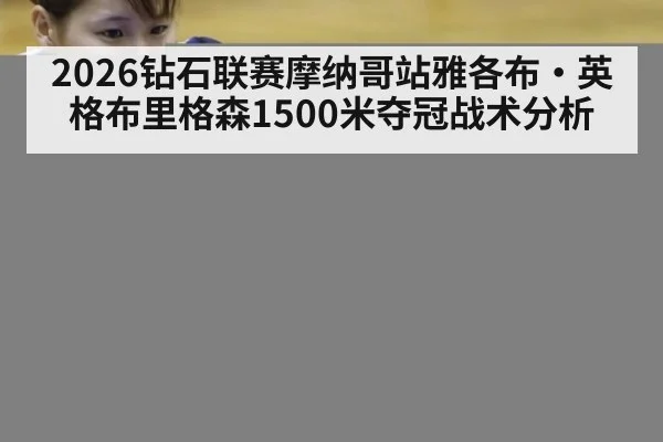 2026钻石联赛摩纳哥站雅各布·英格布里格森1500米夺冠战术分析