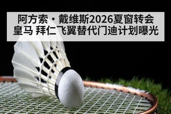 阿方索·戴维斯2026夏窗转会皇马 拜仁飞翼替代门迪计划曝光