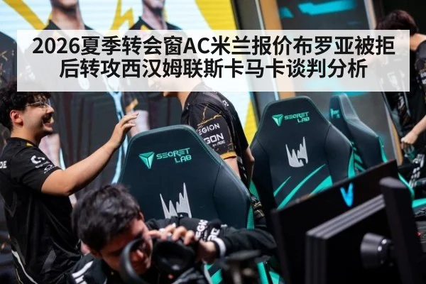 2026夏季转会窗AC米兰报价布罗亚被拒后转攻西汉姆联斯卡马卡谈判分析