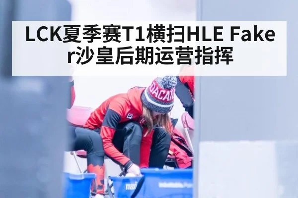 LCK夏季赛T1横扫HLE Faker沙皇后期运营指挥