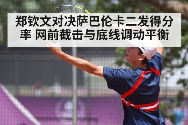 郑钦文对决萨巴伦卡二发得分率 网前截击与底线调动平衡