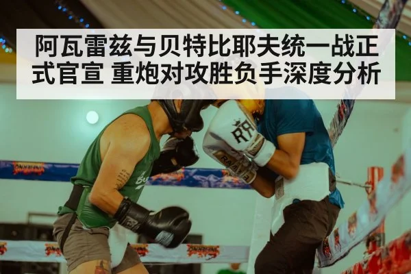 阿瓦雷兹与贝特比耶夫统一战正式官宣 重炮对攻胜负手深度分析