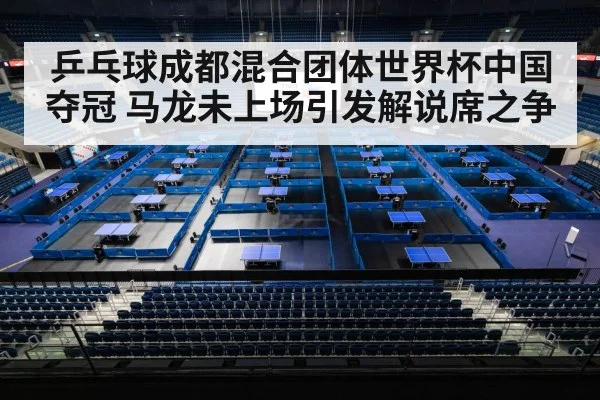 乒乓球成都混合团体世界杯中国夺冠 马龙未上场引发解说席之争