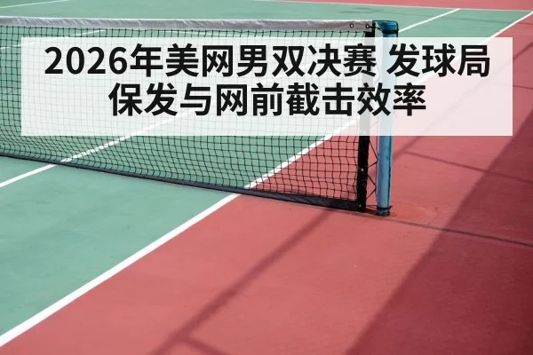 2026年美网男双决赛 发球局保发与网前截击效率