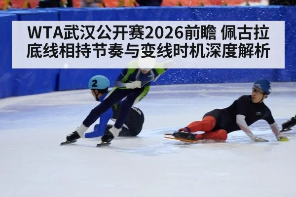 WTA武汉公开赛2026前瞻 佩古拉底线相持节奏与变线时机深度解析
