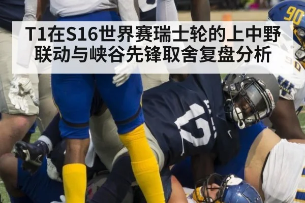 T1在S16世界赛瑞士轮的上中野联动与峡谷先锋取舍复盘分析