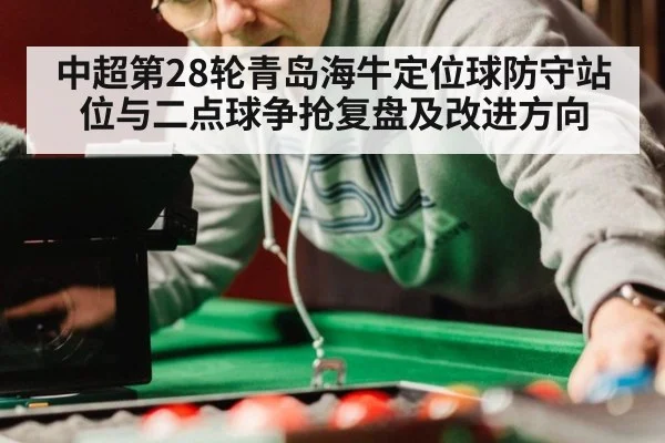 中超第28轮青岛海牛定位球防守站位与二点球争抢复盘及改进方向