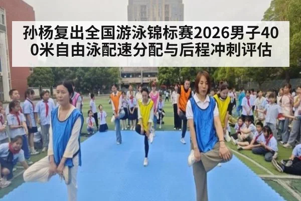孙杨复出全国游泳锦标赛2026男子400米自由泳配速分配与后程冲刺评估